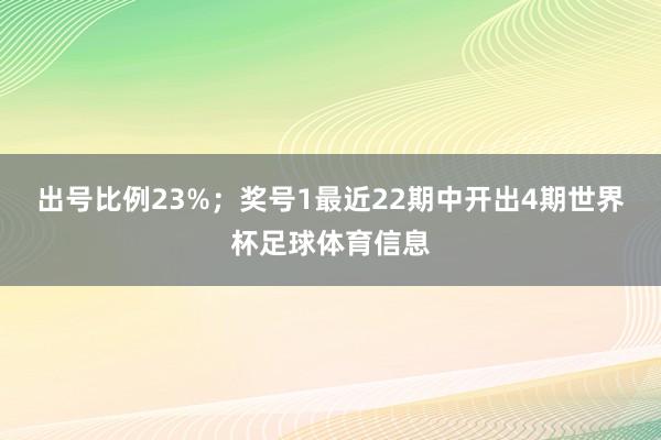 出号比例23%；　　奖号1最近22期中开出4期世界杯足球体育信息