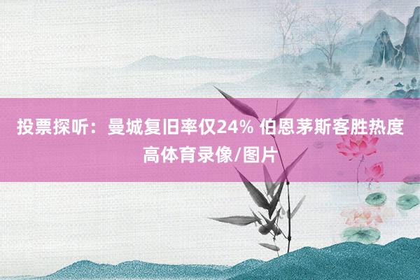 投票探听：曼城复旧率仅24% 伯恩茅斯客胜热度高体育录像/图片