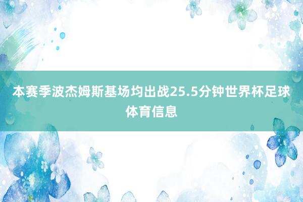本赛季波杰姆斯基场均出战25.5分钟世界杯足球体育信息