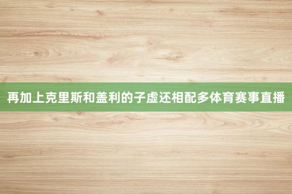 再加上克里斯和盖利的子虚还相配多体育赛事直播