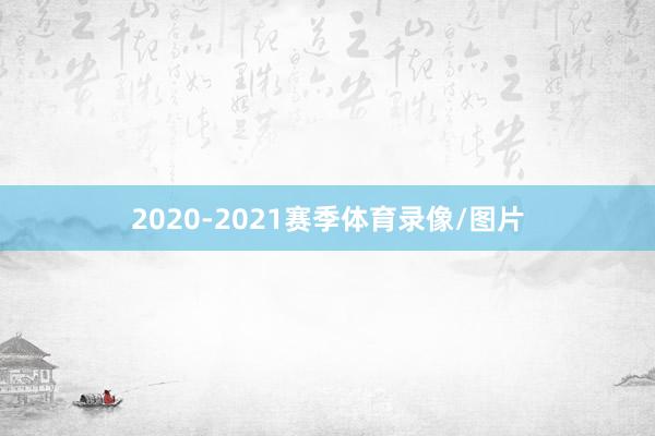 2020-2021赛季体育录像/图片