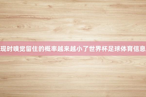现时嗅觉留住的概率越来越小了世界杯足球体育信息