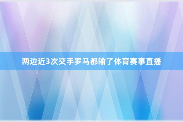 两边近3次交手罗马都输了体育赛事直播