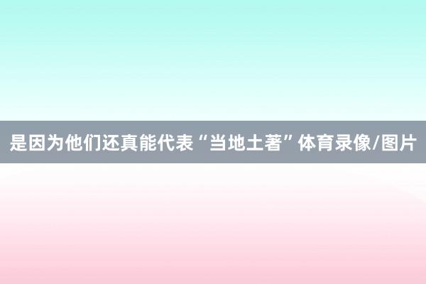 是因为他们还真能代表“当地土著”体育录像/图片