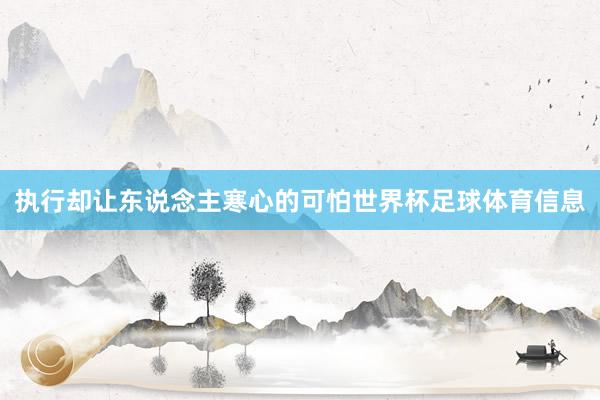 执行却让东说念主寒心的可怕世界杯足球体育信息