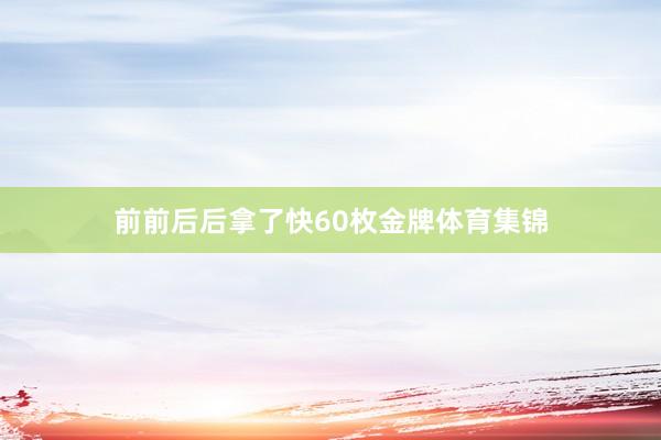 前前后后拿了快60枚金牌体育集锦
