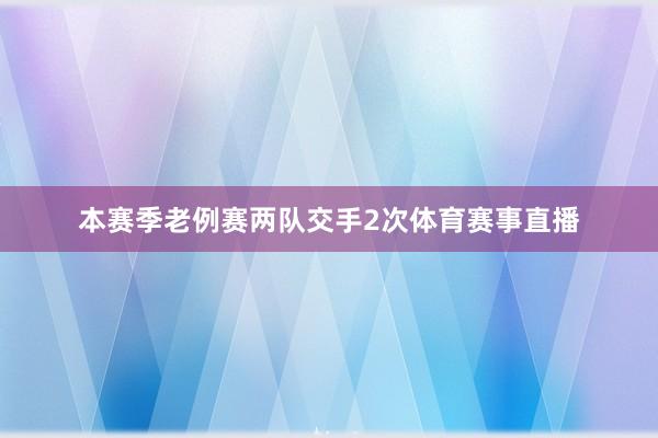 本赛季老例赛两队交手2次体育赛事直播