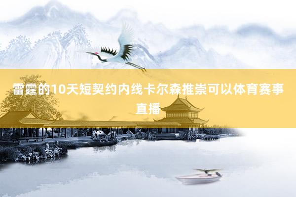 雷霆的10天短契约内线卡尔森推崇可以体育赛事直播