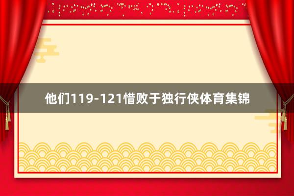 他们119-121惜败于独行侠体育集锦