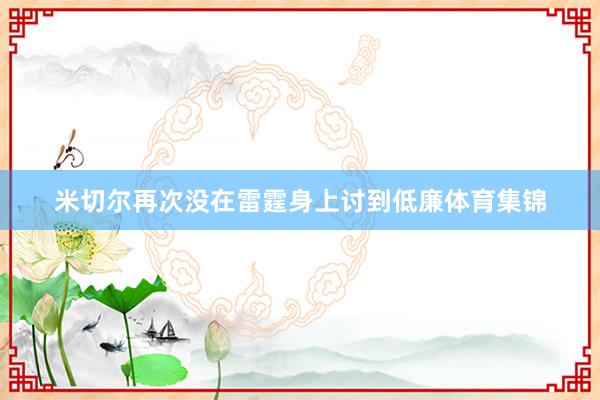 米切尔再次没在雷霆身上讨到低廉体育集锦