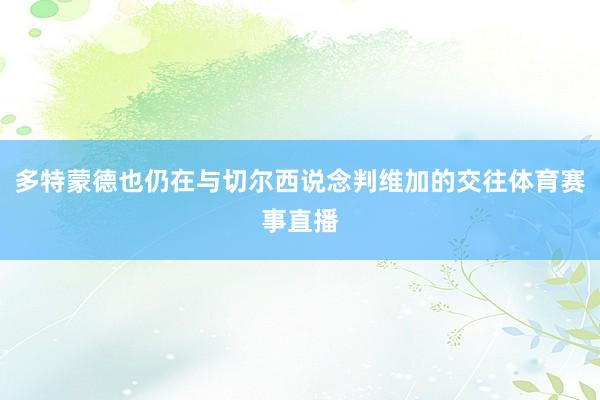多特蒙德也仍在与切尔西说念判维加的交往体育赛事直播