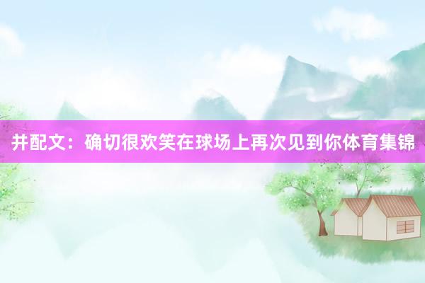 并配文：确切很欢笑在球场上再次见到你体育集锦