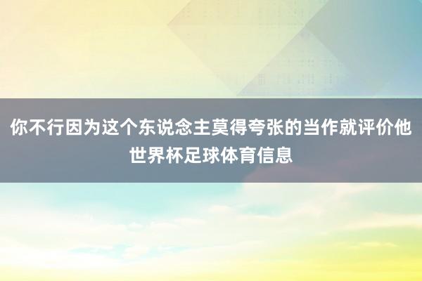 你不行因为这个东说念主莫得夸张的当作就评价他世界杯足球体育信息