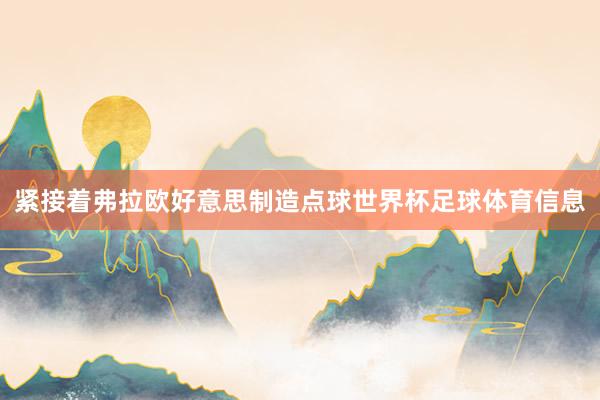 紧接着弗拉欧好意思制造点球世界杯足球体育信息