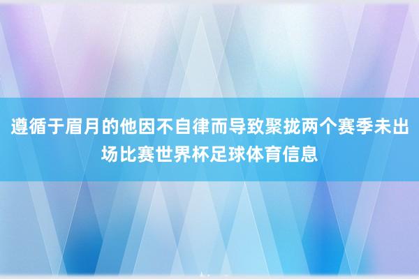 遵循于眉月的他因不自律而导致聚拢两个赛季未出场比赛世界杯足球体育信息