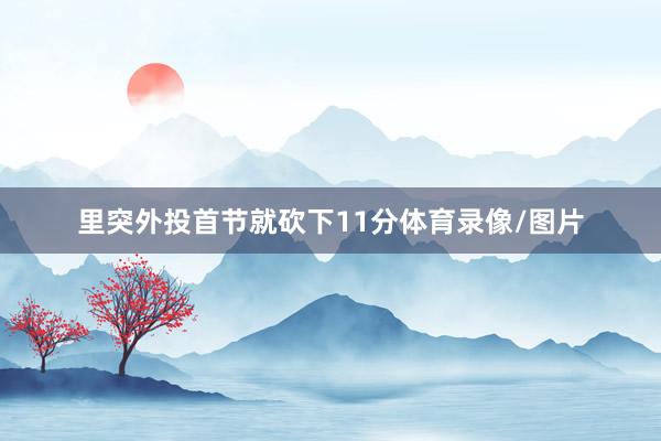 里突外投首节就砍下11分体育录像/图片
