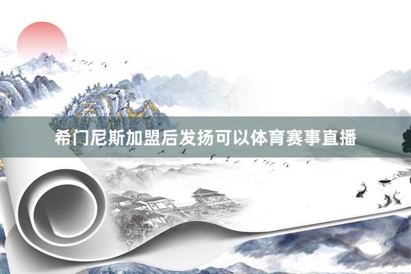 希门尼斯加盟后发扬可以体育赛事直播