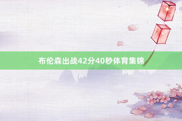 布伦森出战42分40秒体育集锦