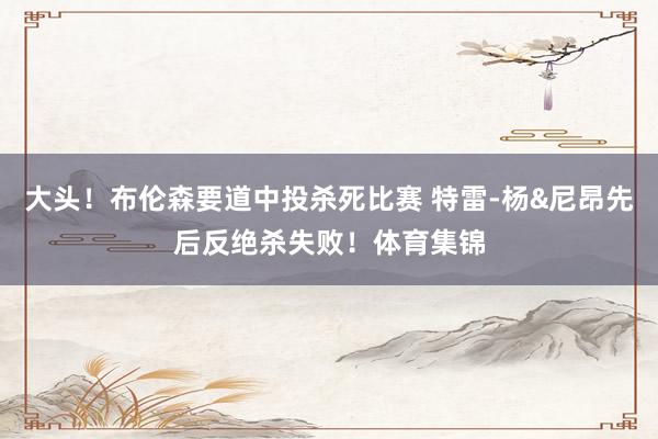 大头！布伦森要道中投杀死比赛 特雷-杨&尼昂先后反绝杀失败！体育集锦