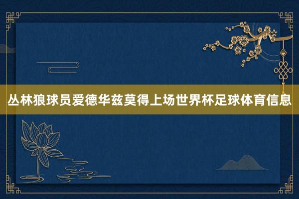 丛林狼球员爱德华兹莫得上场世界杯足球体育信息