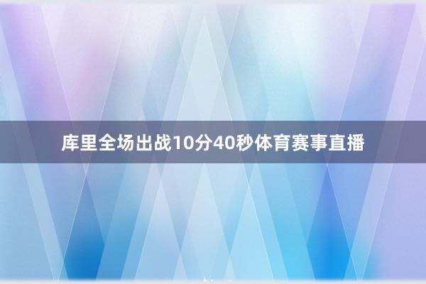 库里全场出战10分40秒体育赛事直播