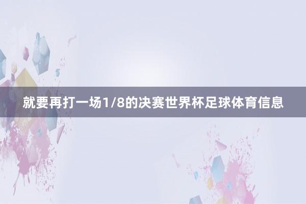 就要再打一场1/8的决赛世界杯足球体育信息