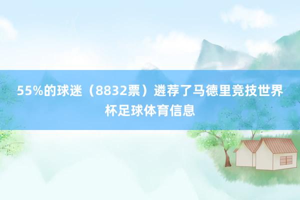 55%的球迷（8832票）遴荐了马德里竞技世界杯足球体育信息