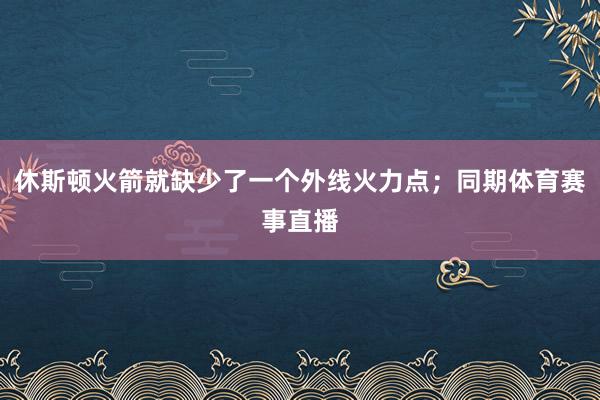 休斯顿火箭就缺少了一个外线火力点；同期体育赛事直播