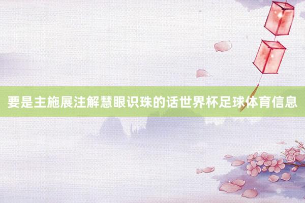 要是主施展注解慧眼识珠的话世界杯足球体育信息