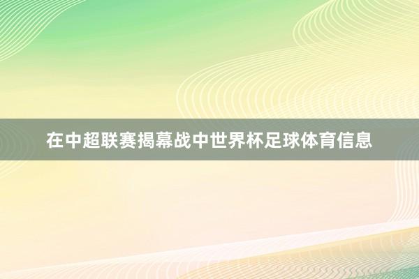 在中超联赛揭幕战中世界杯足球体育信息