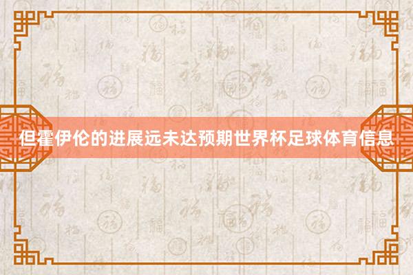 但霍伊伦的进展远未达预期世界杯足球体育信息