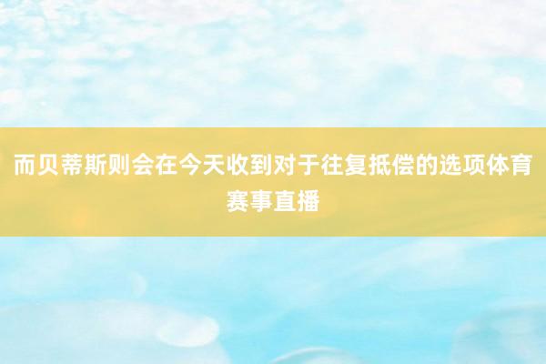 而贝蒂斯则会在今天收到对于往复抵偿的选项体育赛事直播