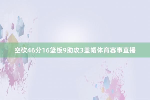 空砍46分16篮板9助攻3盖帽体育赛事直播