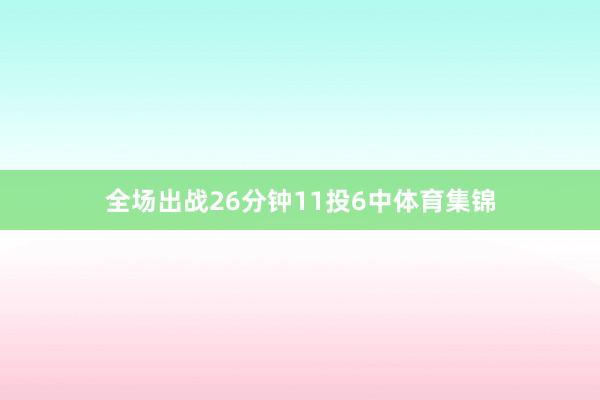 全场出战26分钟11投6中体育集锦