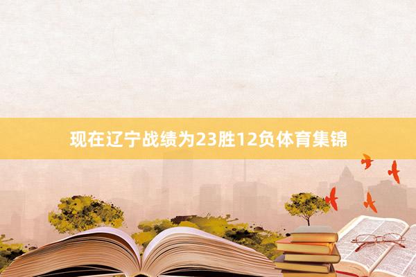 现在辽宁战绩为23胜12负体育集锦