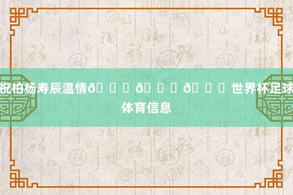 祝柏杨寿辰温情🎂🎂🎂世界杯足球体育信息