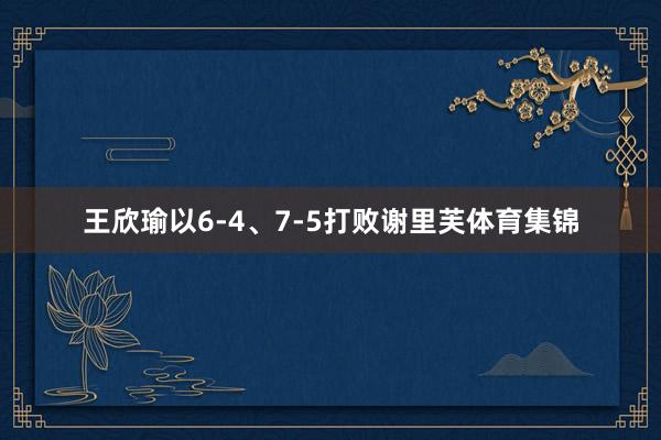 王欣瑜以6-4、7-5打败谢里芙体育集锦