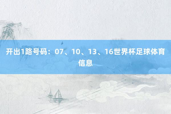 开出1路号码：07、10、13、16世界杯足球体育信息