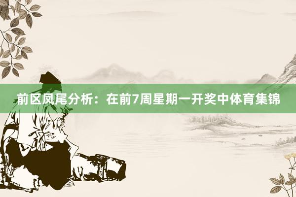 前区凤尾分析：在前7周星期一开奖中体育集锦