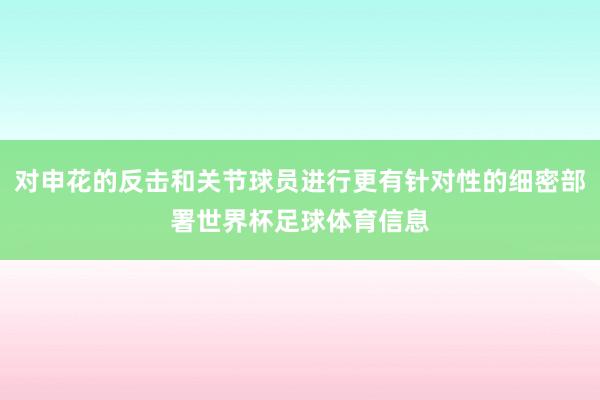 对申花的反击和关节球员进行更有针对性的细密部署世界杯足球体育信息