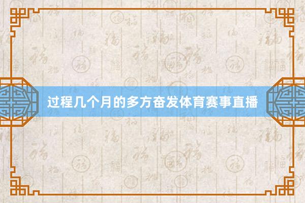 过程几个月的多方奋发体育赛事直播