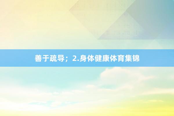 善于疏导；2.身体健康体育集锦