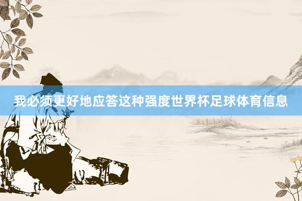 我必须更好地应答这种强度世界杯足球体育信息