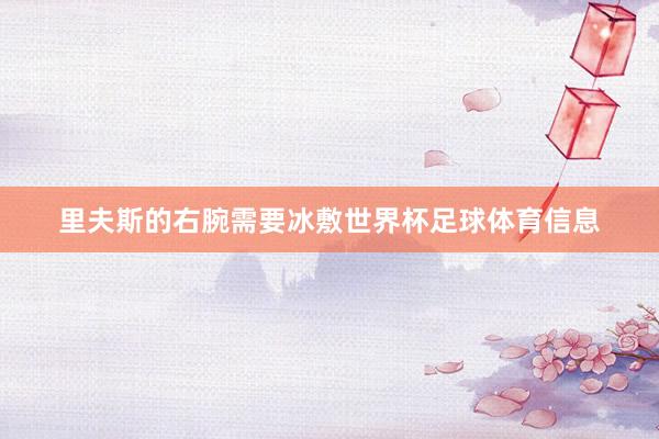 里夫斯的右腕需要冰敷世界杯足球体育信息