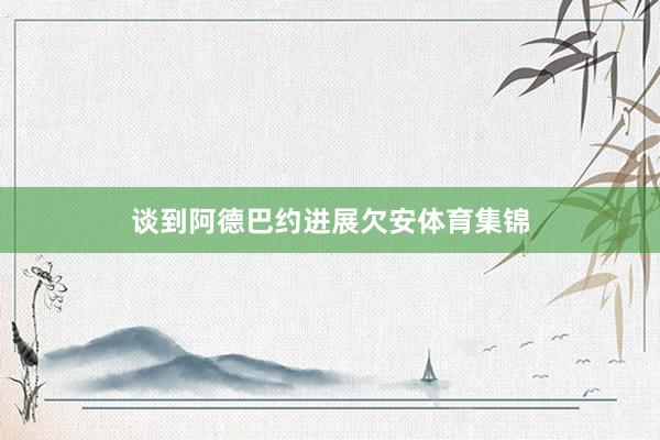 谈到阿德巴约进展欠安体育集锦
