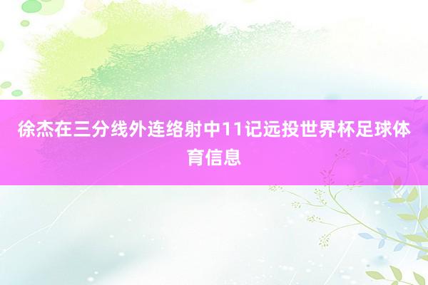 徐杰在三分线外连络射中11记远投世界杯足球体育信息