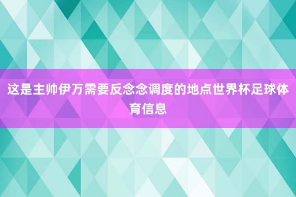 这是主帅伊万需要反念念调度的地点世界杯足球体育信息
