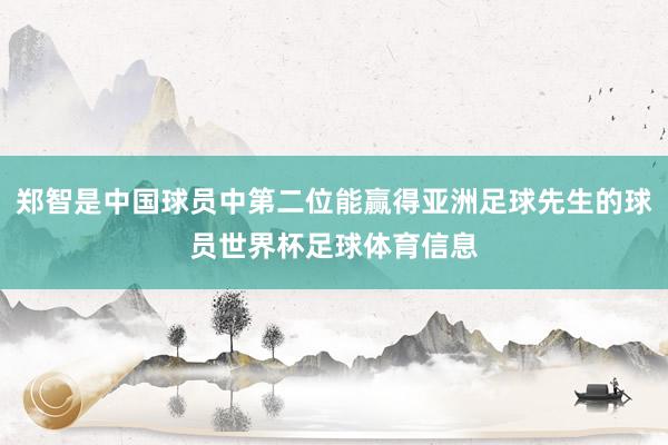 郑智是中国球员中第二位能赢得亚洲足球先生的球员世界杯足球体育信息