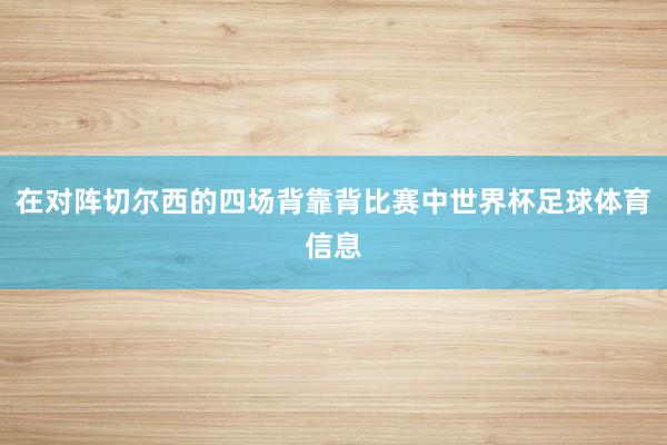 在对阵切尔西的四场背靠背比赛中世界杯足球体育信息