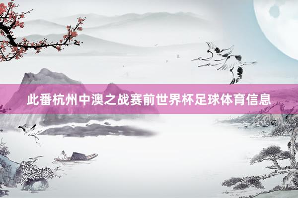 此番杭州中澳之战赛前世界杯足球体育信息